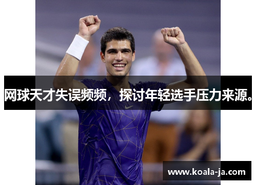 网球天才失误频频，探讨年轻选手压力来源。
