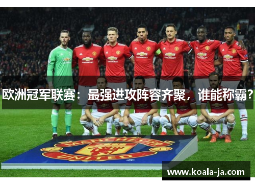 欧洲冠军联赛：最强进攻阵容齐聚，谁能称霸？